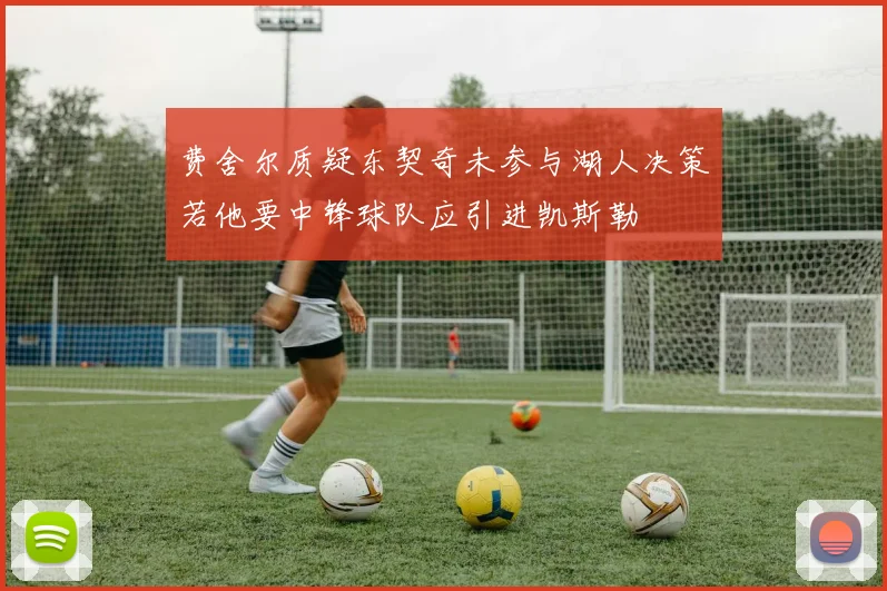 费舍尔质疑东契奇未参与湖人决策若他要中锋球队应引进凯斯勒