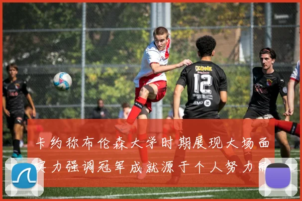 卡约称布伦森大学时期展现大场面实力强调冠军成就源于个人努力而非抱团