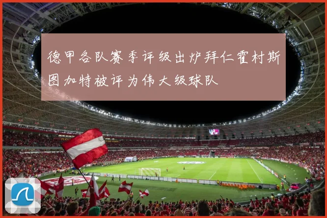 德甲各队赛季评级出炉拜仁霍村斯图加特被评为伟大级球队