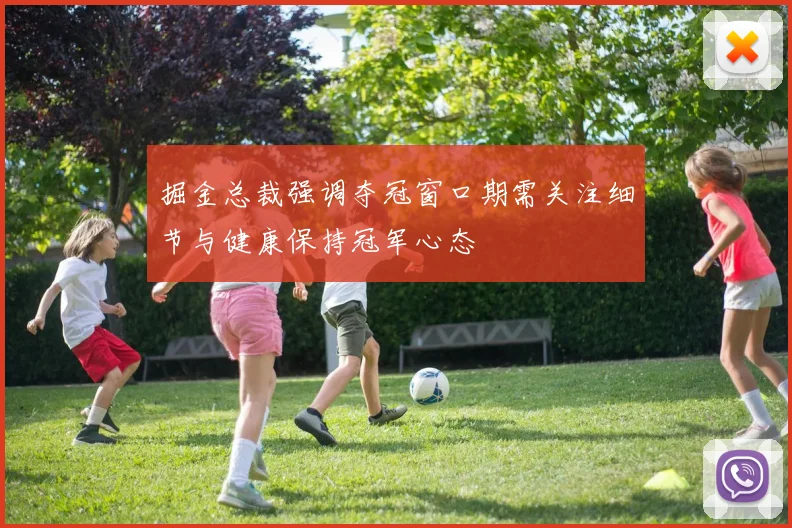 掘金总裁强调夺冠窗口期需关注细节与健康保持冠军心态