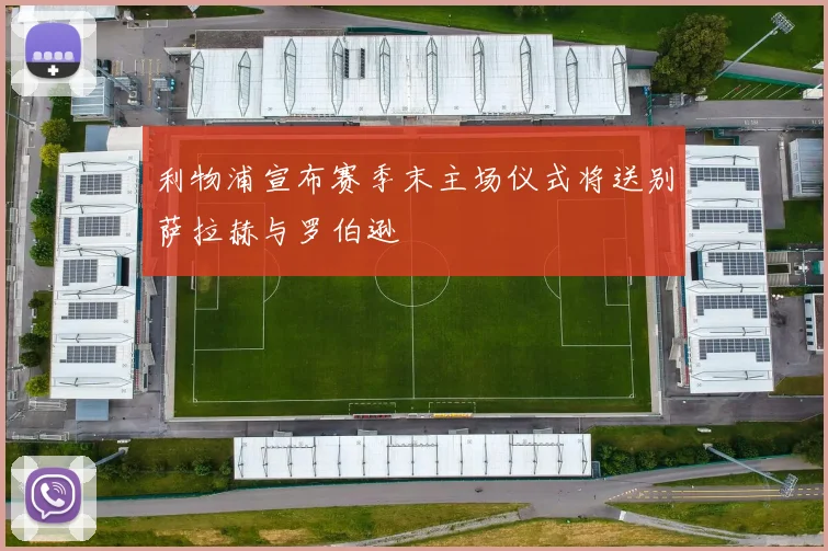 利物浦宣布赛季末主场仪式将送别萨拉赫与罗伯逊
