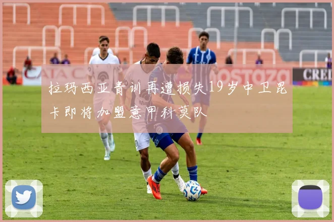 拉玛西亚青训再遭损失19岁中卫昆卡即将加盟意甲科莫队