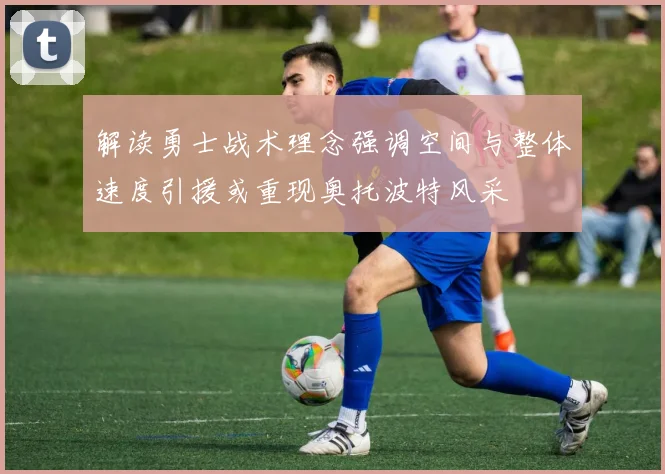解读勇士战术理念强调空间与整体速度引援或重现奥托波特风采
