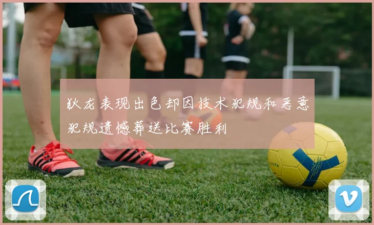 狄龙表现出色却因技术犯规和恶意犯规遗憾葬送比赛胜利