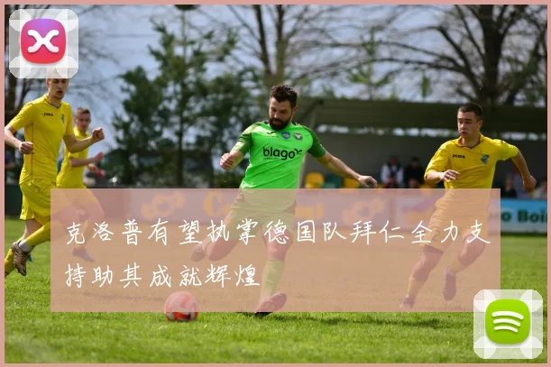 克洛普有望执掌德国队拜仁全力支持助其成就辉煌