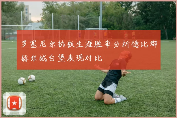 罗塞尼尔执教生涯胜率分析德比郡赫尔城白堡表现对比