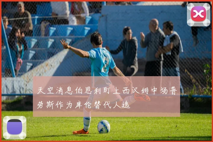 天空消息伯恩利盯上西汉姆中场普劳斯作为库伦替代人选